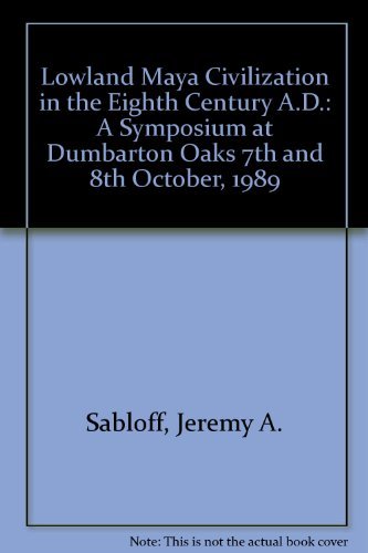 Lowland Maya Civilization in the Eighth Century A.D.: A Symposium at Dumbarton Oaks 7th and 8th O...