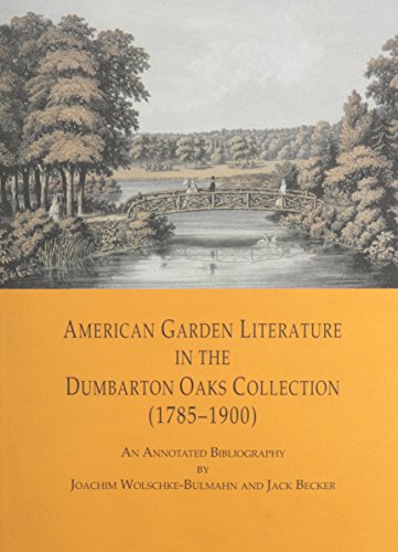 American Garden Literature in the Dumbarton Oaks Collection (1785-1900): From the Newengland Farmer to Italian Gardens : An Annotated Bibliography (Dumbarton Oaks Other Titles in Garden History) (9780884022534) by Wolschke-Bulmahn, Joachim; Becker, Jack