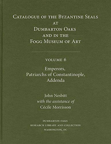 9780884023388: Catalogue of Byzantine Seals at Dumbarton Oaks and in the Fogg Museum of Art: Emperors, Patriarchs of Constantinople, Addenda: 6