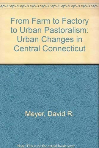 From Farm to Factory to Urban Pastoralism: Urban Change in Central Connecticut (9780884104414) by Meyer, David R