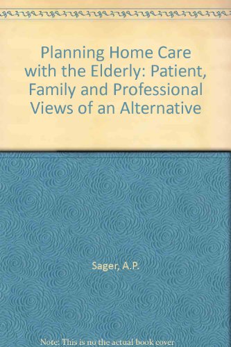 Planning Home Care with the Elderly: Patient, Family, and Professional Views of an Alternative to...