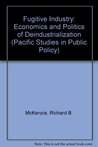 Fugitive Industry: The Economics and Politics of Deindustrialization (Pacific Studies in Public Policy) (9780884109518) by McKenzie, Richard B.