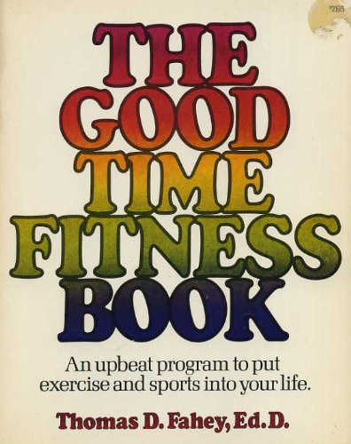 The Good-Time Fitness Book: [An Upbeat Program to Put Exercise and Sports into Your Life] (9780884210597) by Fahey, Thomas D.