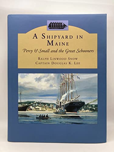 Shipyard in Maine: Percy & Small and the Great Schooners - Ralph Linwood Snow; Captain Douglas K. Lee