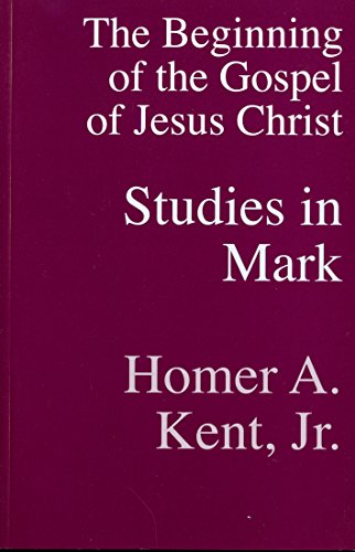 Studies In Mark: The Beginning of the Gospel of Jesus Christ - Homer A. Kent Jr