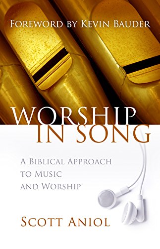 Worship in Song: A Biblical Philosophy of Music and Worship - Scott Aniol