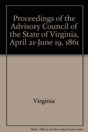 Proceedings of the Advisory Council of the State of Virginia, April 21-June 19, 1861 (9780884900078) by Virginia