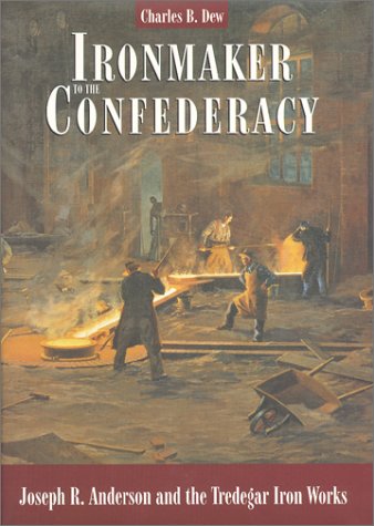 Ironmaker to the Confederacy: Joseph R. Anderson and the Tredegar Iron Works (9780884901907) by Charles B. Dew