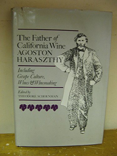 THE FATHER OF CALIFORNIA WINE: AGOSTON HARASZTHY. Including Grape Culture, Wines & Winemaking - Schoenman, Theodore, editor