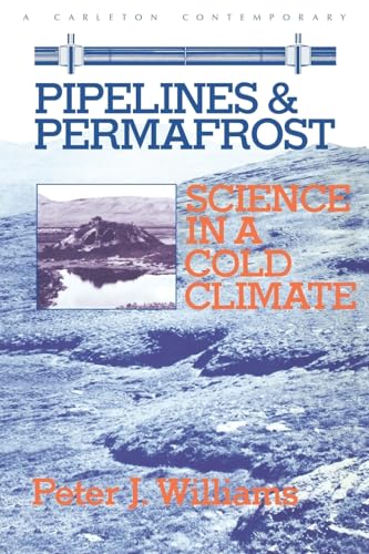Pipelines and Permafrost: Science in a Cold Climate (Volume 10) (Carleton Contemporary Series) (9780886290566) by Williams, Peter J.