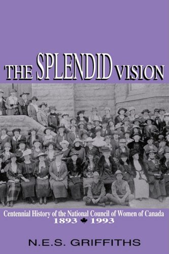 Imagen de archivo de The Splendid Vision: Centennial History of the National Council of Women of Canada, 1893-1993 (Volume 4) (Women's Experience Series) a la venta por Midtown Scholar Bookstore