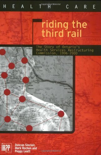 Imagen de archivo de Riding the Third Rail: The Story of Ontario's Health Services Restructuring Commission, 1996-2000 (Institute for Research on Public Policy) a la venta por Midtown Scholar Bookstore