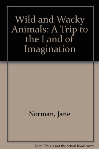 Wild and Wacky Animals: A Trip to the Land of Imagination (9780886762810) by Norman, Jane