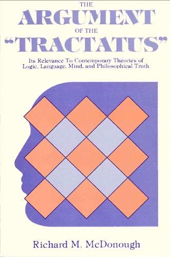 The Argument of the Tractatus: its Relevance to Contemporary Theories of Logic, Language, Mind an...