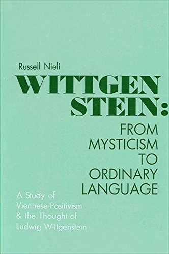 Wittgenstein: From Mysticism to Ordinary Language : A Study of Viennese Positivism and the Though...