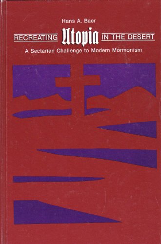 Recreating Utopia in the Desert: A Sectarian Challenge to Modern Mormonism (9780887066818) by Baer, Hans A.