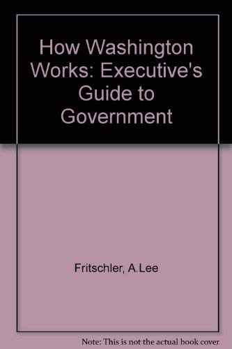 Stock image for How Washington Works: Executives Guide to Government by A Lee Fritschler and Bernard H Ross for sale by Wonder Book