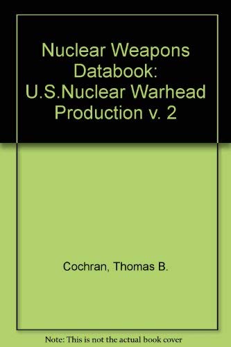 Nuclear Weapons Databook: U.S. Nuclear Warhead Production (9780887301254) by Cochran, Thomas B.; Arkin, William M.; Norris, Robert S.; Hoenig, Milton