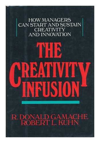 The creativity infusion: How managers can start and sustain creativity and innovation (9780887303432) by Gamache, R Donald