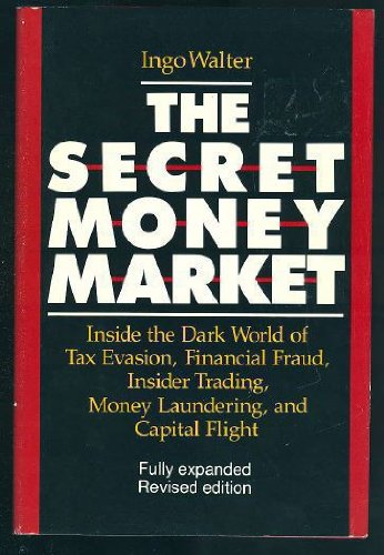 The Secret Money Market: Inside the Dark World of Tax Evasion, Financial Fraud, Insider Trading, Money Laundering, and Capital Flight (9780887303920) by Walter, Ingo