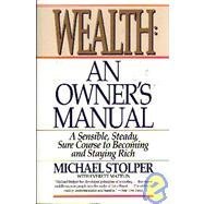 Stock image for Wealth: An Owner's Manual; A Sensible, Steady, Sure Course to Becoming and Staying Rich: A Sensible, Steady, Sure Course to Becoming and Staying Rich for sale by ThriftBooks-Atlanta