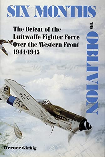 9780887403484: Six Months to Oblivion: The Defeat of the Luftwaffe Fighter Force over the Western Front, 1944/1945