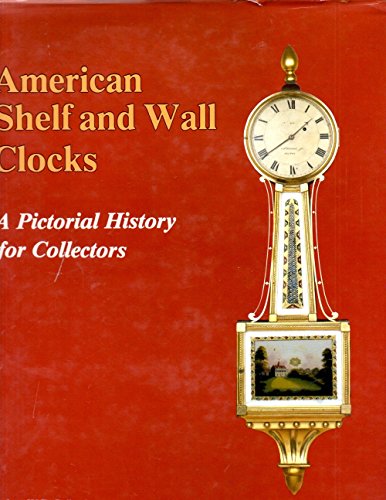 9780887404276: AMERICAN SHELF AND WALL CLOCKS: A PICTORIAL HISTORY FOR COLLECTORS
