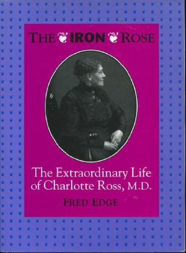 Stock image for The Iron Rose : The Extraordinary Life of Charlotte Ross, M. D. for sale by Better World Books