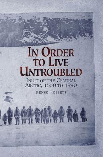In Order to Live Untroubled Inuit of the Central Arctic 1550 to 1940