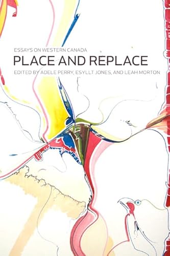 Stock image for Place and Replace: Essays on Western Canada for sale by W. Lamm