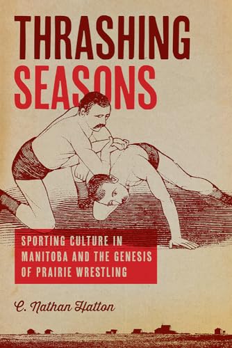 Beispielbild fr Thrashing Seasons : Sporting Culture in Manitoba and the Genesis of Prairie Wrestling zum Verkauf von Better World Books