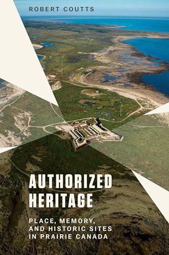 Beispielbild fr Authorized Heritage: Place, Memory, and Historic Sites in Prairie Canada zum Verkauf von WorldofBooks