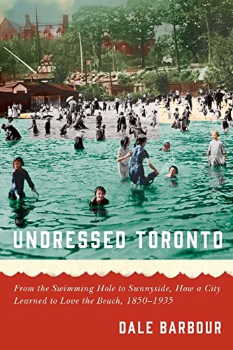 9780887559471: Undressed Toronto: From the Swimming Hole to Sunnyside, How a City Learned to Love the Beach, 1850–1935