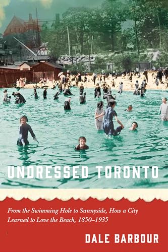 Stock image for Undressed Toronto: From the Swimming Hole to Sunnyside, How a City Learned to Love the Beach, 18501935 for sale by Lakeside Books