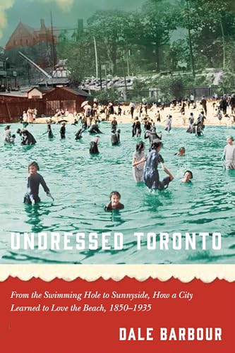 9780887559471: Undressed Toronto: From the Swimming Hole to Sunnyside, How a City Learned to Love the Beach, 1850–1935