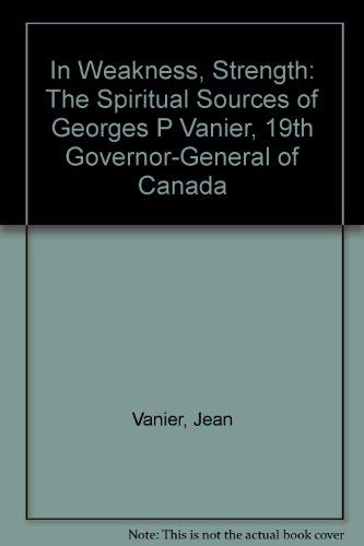 Stock image for In Weakness, Strength: The Spiritual Sources of Georges P Vanier, 19th Governor-General of Canada for sale by Bay Used Books