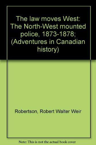 The Law Moves West, the North West Mounted Police 1873 - 1878. Adventures in Canadian History