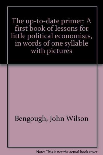 Beispielbild fr The Up-To-Date Primer: A First Book of Lessons for Little Political Economists, in Words of One Syllable with Pictures zum Verkauf von Bay Used Books