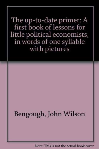 Imagen de archivo de The Up-to-Date Primer: a First Book of Lessons for Little Political Economists, in Words of One Syllable with Pictures a la venta por Bay Used Books