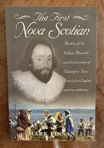 Beispielbild fr The First Nova Scotian: The Story of Sir William Alexander and His Lost Colony of Charlesfort, Nova Scotias First English-Speaking Settlement zum Verkauf von Zoom Books Company