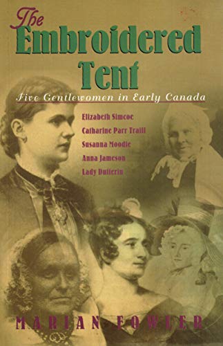 Beispielbild fr Embroidered Tent : Five Gentlewomen in Early Canada: Elizabeth Simcoe, Catharine Parr Traill, Susanna Moodle, Anna Jameson and Lady Dufferin zum Verkauf von Better World Books