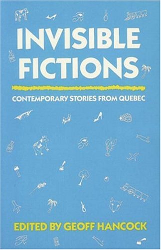 Invisible Fictions Contemporary Stories from Quebec
