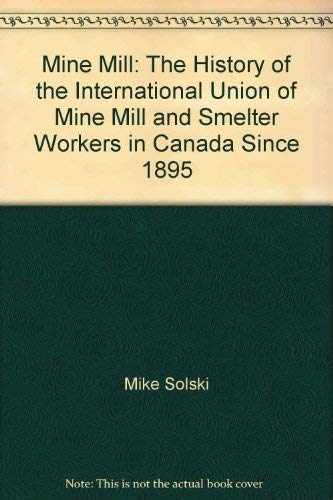 Mine Mill: The History of the International Union of Mine, Mill, and Smelter Workers in Canada si...