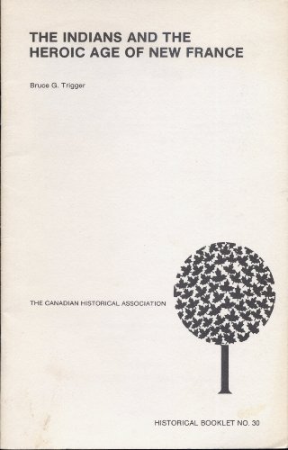 The Indians and the heroic age of New France (Canadian Historical Association booklets ; no. 30) (9780887980442) by Trigger, Bruce G