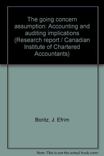 The "going concern" assumption: Accounting and auditing implications (Research report / Canadian Institute of Chartered Accountants) (9780888002334) by J. Efrim Boritz