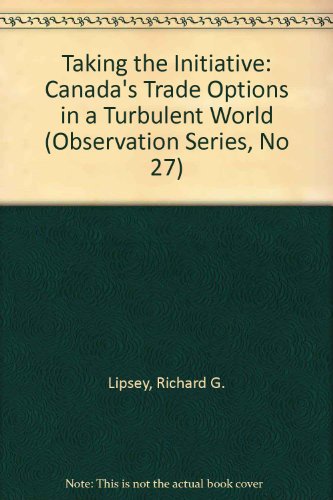 Taking the Initiative: Canada's Trade Options in a Turbulent World (Observation Series, No 27) (9780888061294) by Lipsey, Richard G.