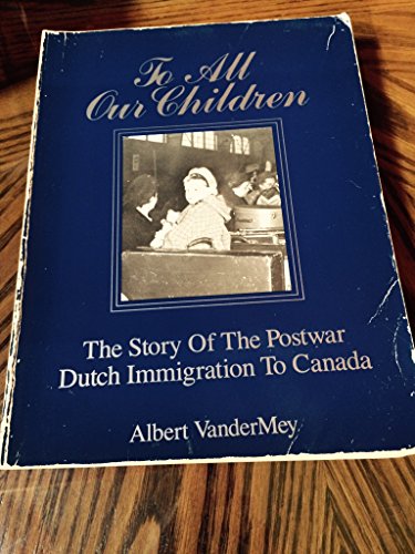 To all our children: The story of the postwar Dutch immigration to Canada