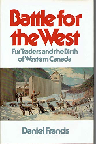 Battle for the West: Fur traders and the birth of Western Canada (9780888302267) by Francis, Daniel