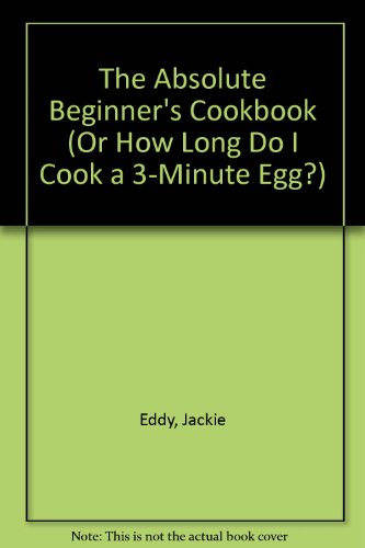 Beispielbild fr The Absolute Beginner's Cookbook (Or How Long Do I Cook a 3-Minute Egg?) zum Verkauf von Keeper of the Page