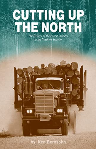 Cutting Up the North - The History of the Forest Industry in the Northern Interior *SIGNED BY AUT...